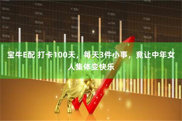 宝牛E配 打卡100天，每天3件小事，竟让中年女人集体变快乐