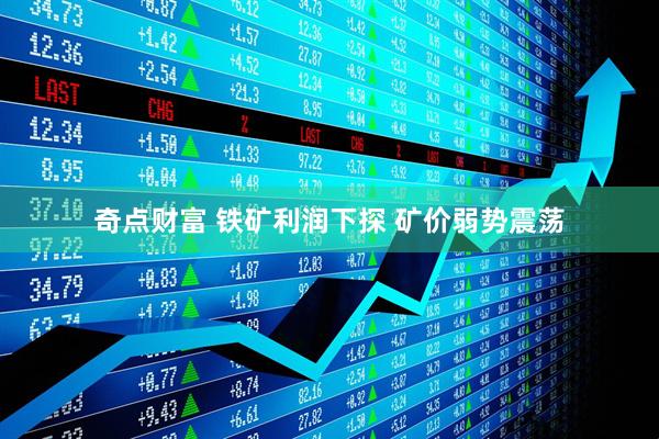 奇点财富 铁矿利润下探 矿价弱势震荡