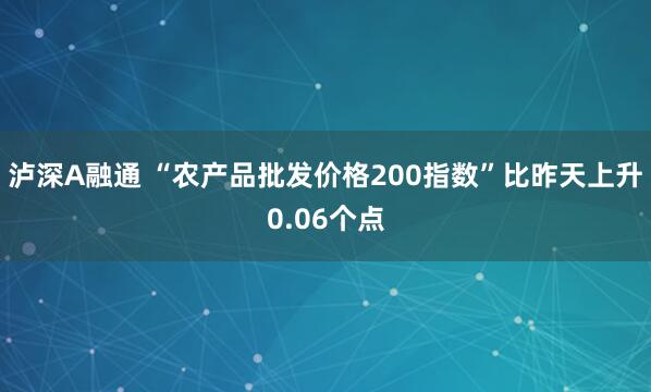 泸深A融通 “农产品批发价格200指数”比昨天上升0.06个点