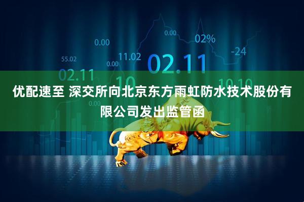 优配速至 深交所向北京东方雨虹防水技术股份有限公司发出监管函