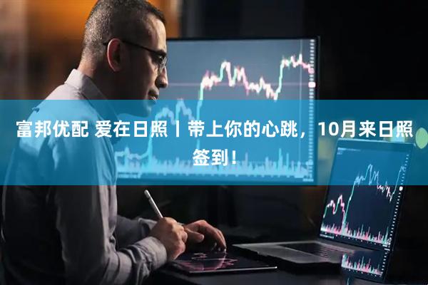 富邦优配 爱在日照丨带上你的心跳，10月来日照签到！