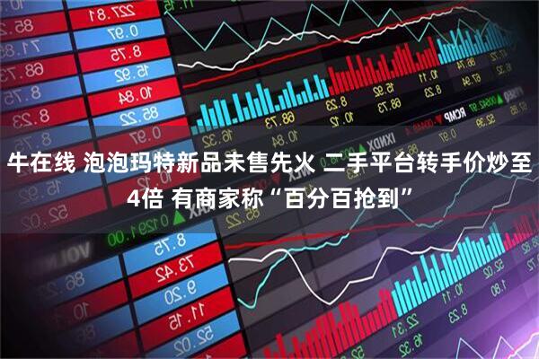 牛在线 泡泡玛特新品未售先火 二手平台转手价炒至4倍 有商家称“百分百抢到”