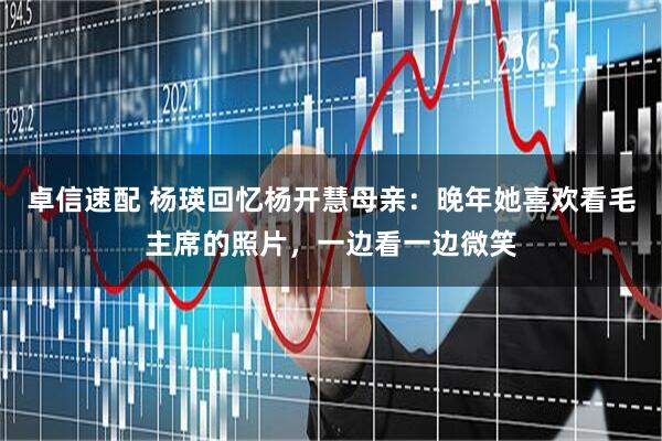 卓信速配 杨瑛回忆杨开慧母亲：晚年她喜欢看毛主席的照片，一边看一边微笑