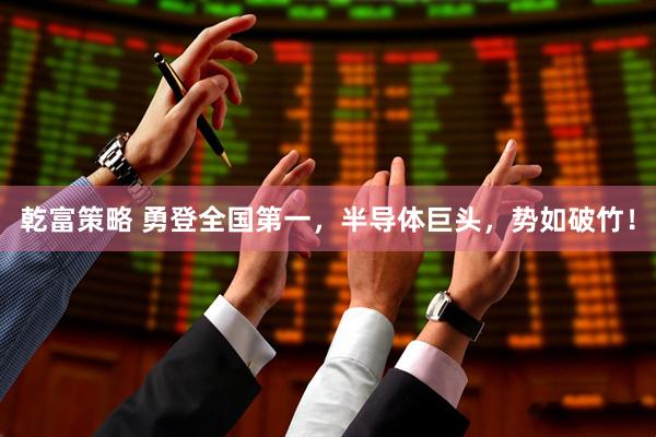 乾富策略 勇登全国第一，半导体巨头，势如破竹！