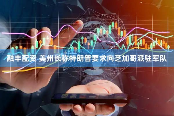 融丰配资 美州长称特朗普要求向芝加哥派驻军队