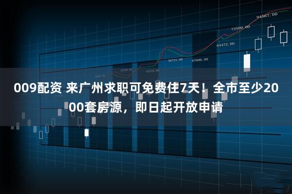 009配资 来广州求职可免费住7天!全市至少2000套房源,即日起开放申请